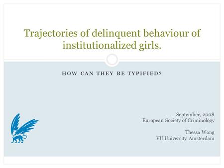 HOW CAN THEY BE TYPIFIED? Trajectories of delinquent behaviour of institutionalized girls. September, 2008 European Society of Criminology Thessa Wong.