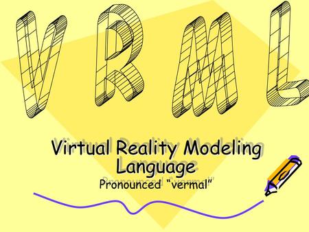 Virtual Reality Modeling Language Pronounced “vermal” Virtual Reality Modeling Language Pronounced “vermal”
