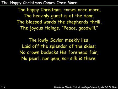 The Happy Christmas Comes Once More The happy Christmas comes once more, The heav’nly guest is at the door, The blessed words the shepherds thrill, The.