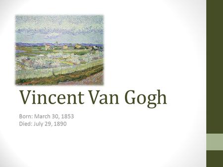 Vincent Van Gogh Born: March 30, 1853 Died: July 29, 1890.