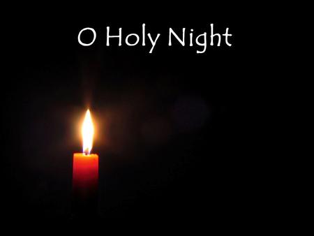 O Holy Night. O holy night The stars are brightly shining It is the night Of the dear Savior’s birth.