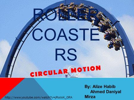 By: Alize Habib Ahmed Daniyal Mirza Selin Narin ROLLER COASTE RS CIRCULAR MOTION