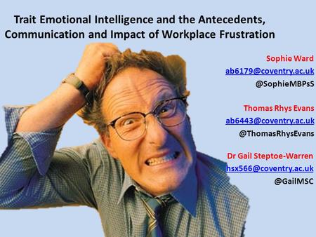 Thomas Rhys Evans ab6443@coventry.ac.uk @ThomasRhysEvans Trait Emotional Intelligence and the Antecedents, Communication and Impact of Workplace Frustration.