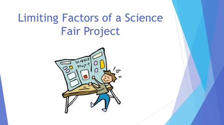Limiting Factors of a Science Fair Project. Is the project feasible? Is the project safe? Is the project ethical?
