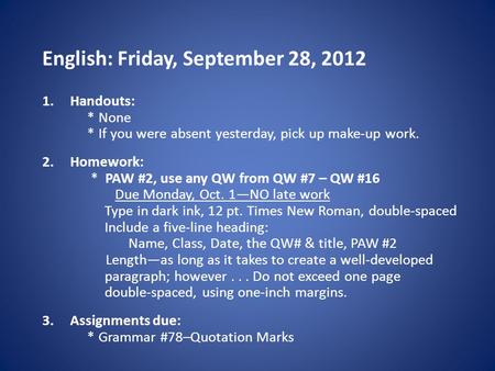 English: Friday, September 28, 2012 1.Handouts: * None * If you were absent yesterday, pick up make-up work. 2.Homework: * PAW #2, use any QW from QW #7.