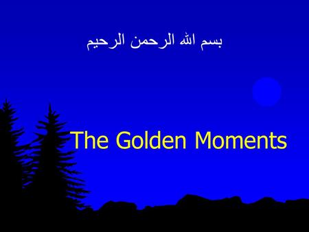 بسم الله الرحمن الرحيم The Golden Moments. The Golden Moments of Ramadhaan are Distinctly Evident in Laylatul Qadr.