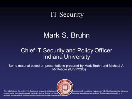 Mark S. Bruhn Chief IT Security and Policy Officer Indiana University Some material based on presentations prepared by Mark Bruhn and Michael A. McRobbie.