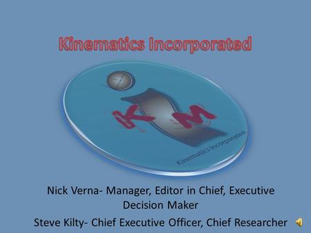 Nick Verna- Manager, Editor in Chief, Executive Decision Maker Steve Kilty- Chief Executive Officer, Chief Researcher.