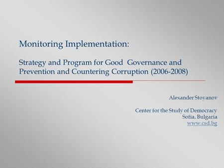 Monitoring Implementation: Strategy and Program for Good Governance and Prevention and Countering Corruption (2006-2008) Alexander Stoyanov Center for.