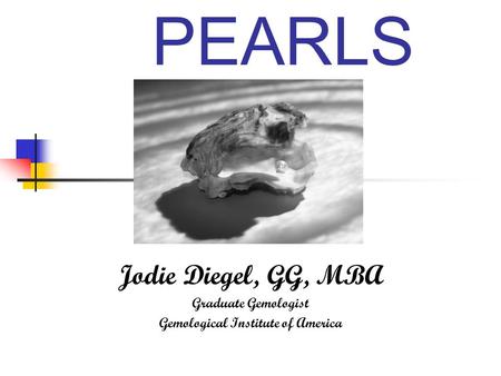 PEARLS Jodie Diegel, GG, MBA Graduate Gemologist Gemological Institute of America.