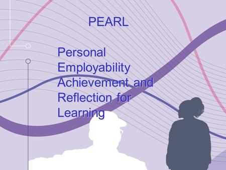 PEARL Personal Employability Achievement and Reflection for Learning PEARL Personal Employability Achievement and Reflection for Learning.