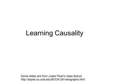Learning Causality Some slides are from Judea Pearl’s class lecture