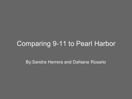 Comparing 9-11 to Pearl Harbor By:Sandra Herrera and Dahiana Rosario.