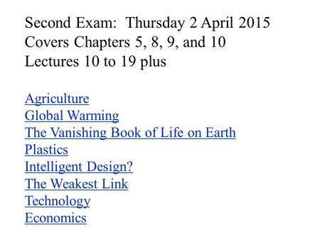Second Exam: Thursday 2 April 2015 Covers Chapters 5, 8, 9, and 10 Lectures 10 to 19 plus Agriculture Global Warming The Vanishing Book of Life on Earth.