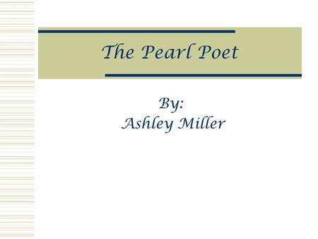 The Pearl Poet By: Ashley Miller. The Pearl Poet  Almost nothing is known about him.  The name comes from first poem, “Pearl” found in “Sir Gawain.”
