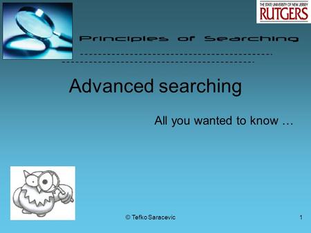 © Tefko Saracevic1 All you wanted to know … Advanced searching.
