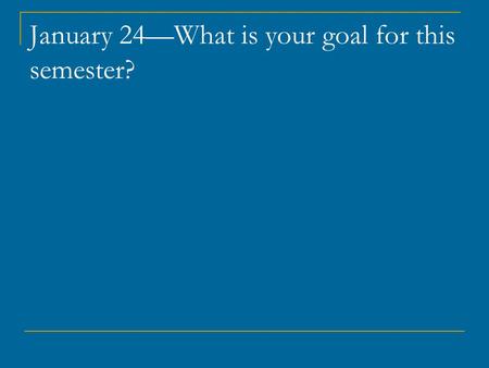 January 24—What is your goal for this semester?. US entry into WWII.