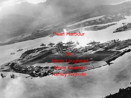 Pearl Harbour By: Jason Loughead Jenny Keenan Ashley Nicholls.