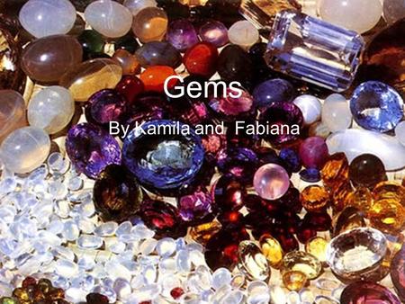 Gems By Kamila and Fabiana Gems are.. a cut and polished precious stone or pearl fine enough for use in jewelry. www.dictionary.com.