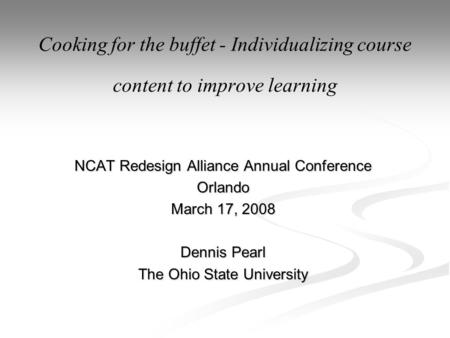 NCAT Redesign Alliance Annual Conference Orlando March 17, 2008 Dennis Pearl The Ohio State University Cooking for the buffet - Individualizing course.