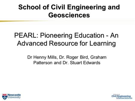 PEARL: Pioneering Education - An Advanced Resource for Learning Dr Henny Mills, Dr. Roger Bird, Graham Patterson and Dr. Stuart Edwards School of Civil.