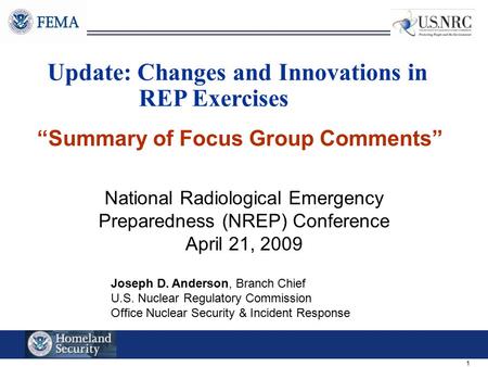 1 Update: Changes and Innovations in REP Exercises Joseph D. Anderson, Branch Chief U.S. Nuclear Regulatory Commission Office Nuclear Security & Incident.