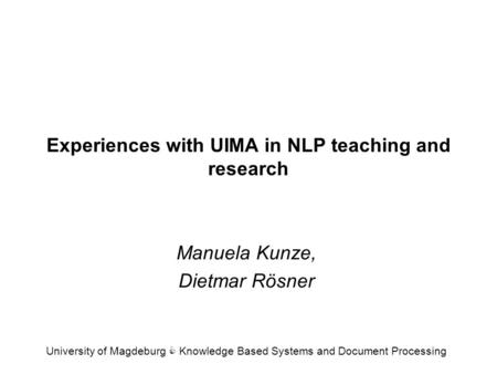 Experiences with UIMA in NLP teaching and research Manuela Kunze, Dietmar Rösner University of Magdeburg C Knowledge Based Systems and Document Processing.