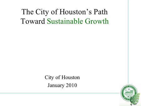 The City of Houston’s Path Toward Sustainable Growth City of Houston January 2010.