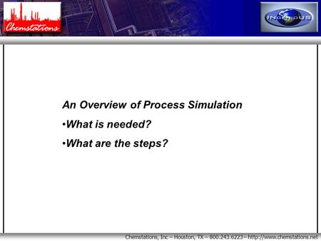 Chemstations, Inc – Houston, TX – 800.243.6223 –  An Overview of Process Simulation What is needed? What are the steps?