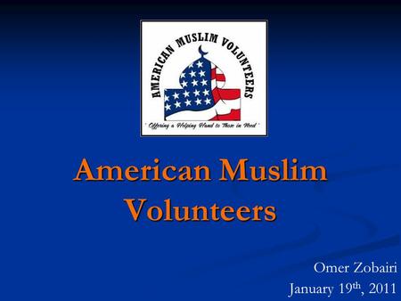 American Muslim Volunteers Omer Zobairi January 19 th, 2011.