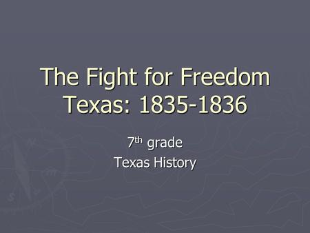 The Fight for Freedom Texas: 1835-1836 7 th grade Texas History.
