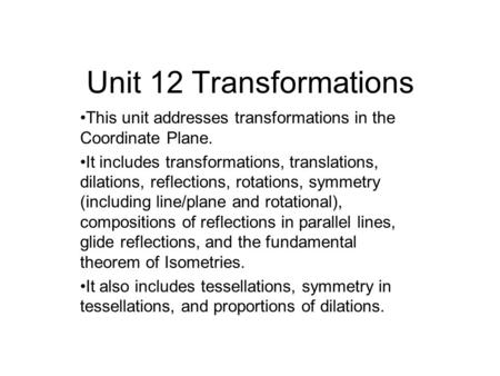 Unit 12 Transformations This unit addresses transformations in the Coordinate Plane. It includes transformations, translations, dilations, reflections,