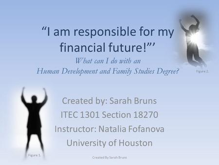 “I am responsible for my financial future!”’ What can I do with an Human Development and Family Studies Degree? Created by: Sarah Bruns ITEC 1301 Section.