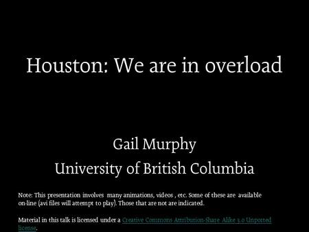 Houston: We are in overload Gail Murphy University of British Columbia Note: This presentation involves many animations, videos, etc. Some of these are.