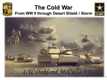 The Cold War From WW II through Desert Shield / Storm LTC Oakland McCulloch.