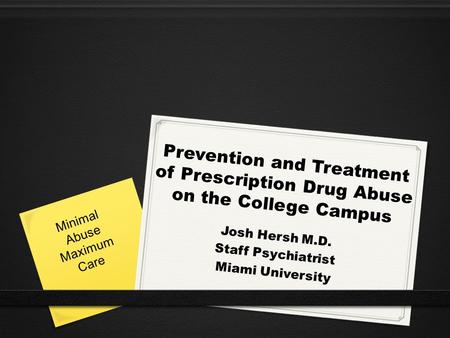 Prevention and Treatment of Prescription Drug Abuse on the College Campus Josh Hersh M.D. Staff Psychiatrist Miami University Minimal Abuse Maximum Care.