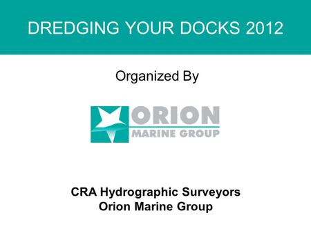 DREDGING YOUR DOCKS 2012 Organized By CRA Hydrographic Surveyors Orion Marine Group.