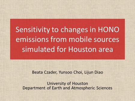 Sensitivity to changes in HONO emissions from mobile sources simulated for Houston area Beata Czader, Yunsoo Choi, Lijun Diao University of Houston Department.