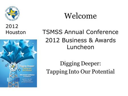 2012 Houston Welcome TSMSS Annual Conference 2012 Business & Awards Luncheon Digging Deeper: Tapping Into Our Potential.