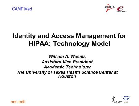 CAMP Med Identity and Access Management for HIPAA: Technology Model William A. Weems Assistant Vice President Academic Technology The University of Texas.