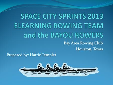 Bay Area Rowing Club Houston, Texas Prepared by: Hattie Templet.
