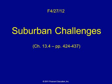 © 2011 Pearson Education, Inc. F4/27/12 Suburban Challenges (Ch. 13.4 – pp. 424-437)