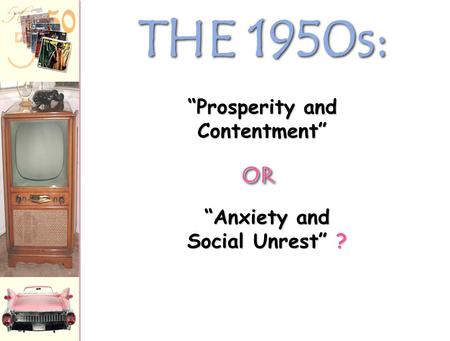 THE 1950s: “Anxiety and Social Unrest” ? “Prosperity and Contentment” OROR.