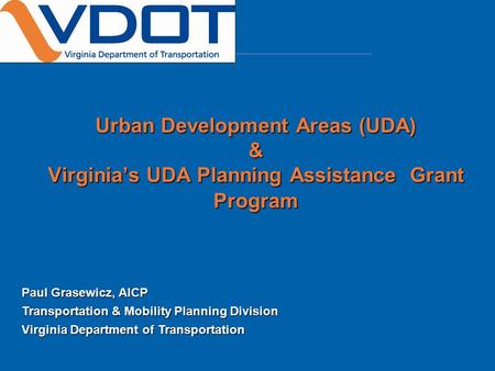 Urban Development Areas (UDA) & Virginia’s UDA Planning Assistance Grant Program Paul Grasewicz, AICP Transportation & Mobility Planning Division Virginia.