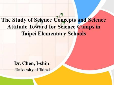 The Study of Science Concepts and Science Attitude Toward for Science Camps in Taipei Elementary Schools Dr. Chen, I-shin University of Taipei.