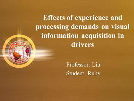 Effects of experience and processing demands on visual information acquisition in drivers Professor: Liu Student: Ruby.