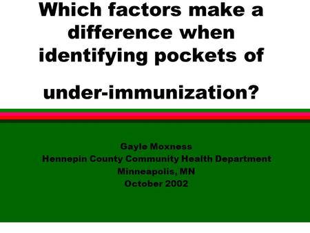 Which factors make a difference when identifying pockets of under-immunization? Gayle Moxness Hennepin County Community Health Department Minneapolis,