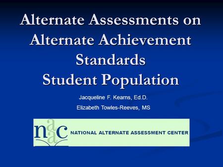 Alternate Assessments on Alternate Achievement Standards Student Population Jacqueline F. Kearns, Ed.D. Elizabeth Towles-Reeves, MS.