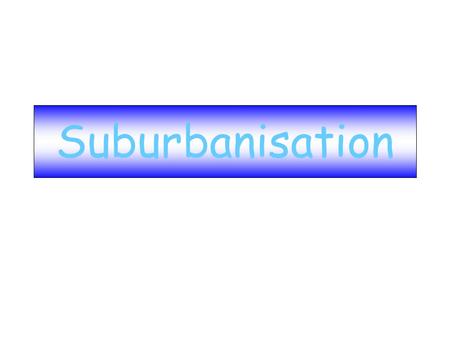 Suburbanisation. Definition Suburbanisation: the movement of people, employment and facilities away from the inner-city towards outer urban areas.