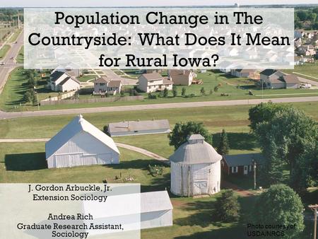 Population Change in The Countryside: What Does It Mean for Rural Iowa? J. Gordon Arbuckle, Jr. Extension Sociology Andrea Rich Graduate Research Assistant,